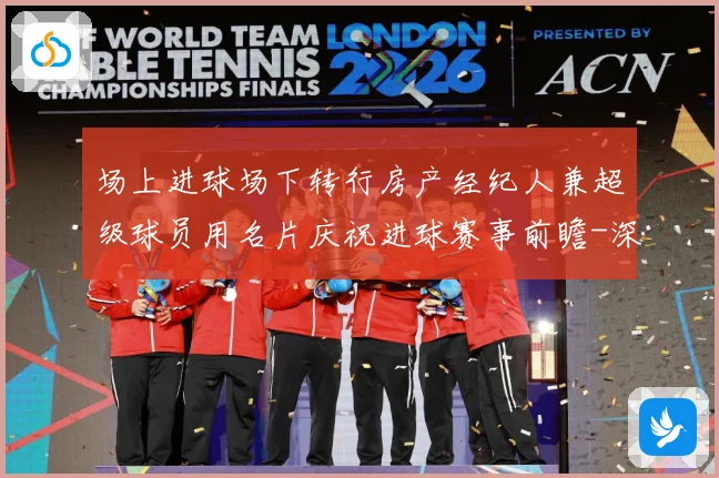 场上进球场下转行房产经纪人兼超级球员用名片庆祝进球赛事前瞻-深度解析