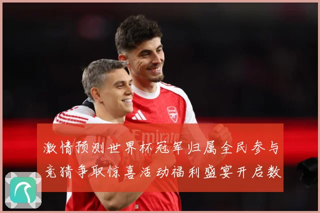 激情预测世界杯冠军归属全民参与竞猜争取惊喜活动福利盛宴开启数据研判-深度解析