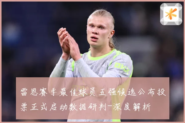 雷恩赛季最佳球员五强候选公布投票正式启动数据研判-深度解析