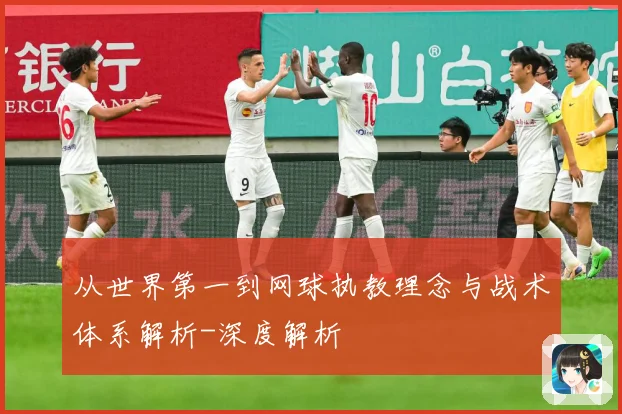 从世界第一到网球执教理念与战术体系解析-深度解析
