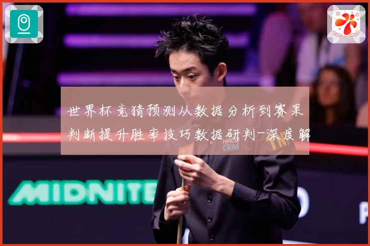 世界杯竞猜预测从数据分析到赛果判断提升胜率技巧数据研判-深度解析