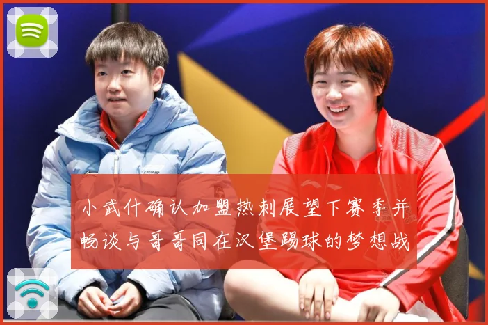 小武什确认加盟热刺展望下赛季并畅谈与哥哥同在汉堡踢球的梦想战术观察-深度解析