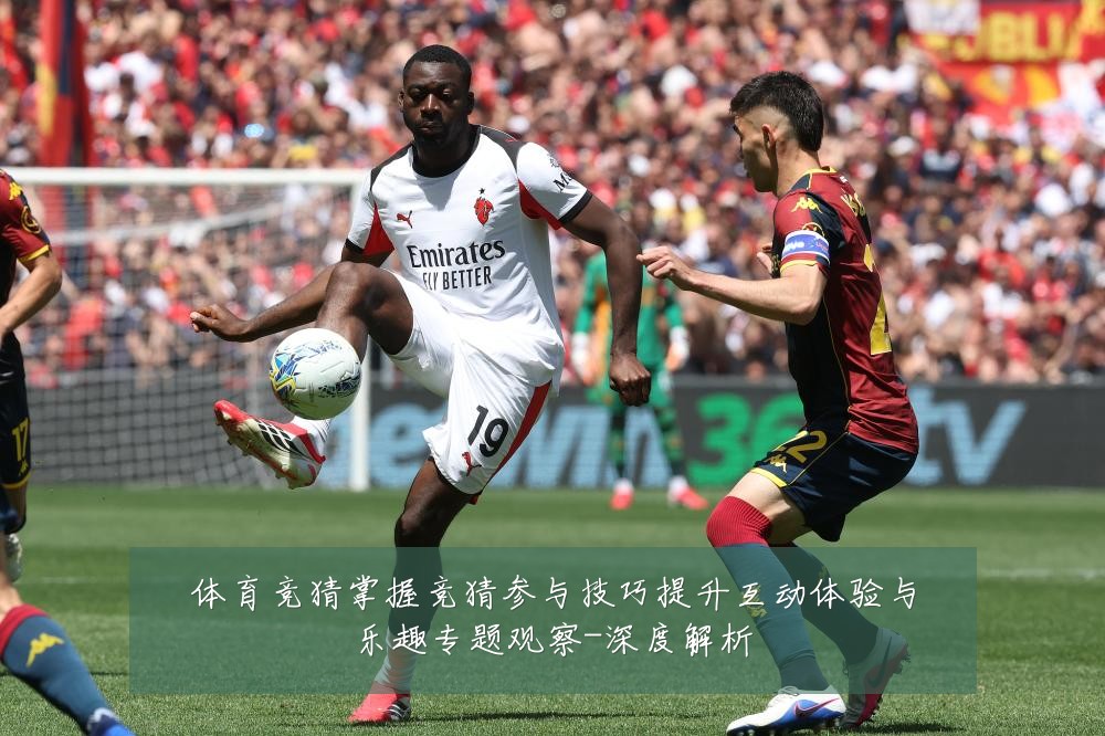 体育竞猜掌握竞猜参与技巧提升互动体验与乐趣专题观察-深度解析
