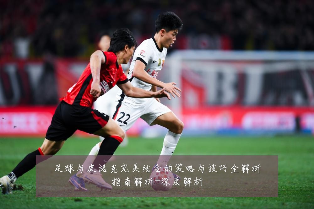 足球与皮诺克完美结合的策略与技巧全解析指南解析-深度解析