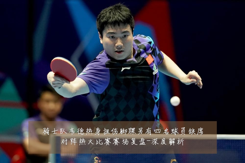骑士队韦德热身扭伤脚踝另有四名球员缺席对阵热火比赛赛场复盘-深度解析