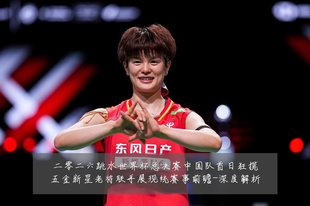二零二六跳水世界杯总决赛中国队首日狂揽五金新星老将联手展现统赛事前瞻-深度解析