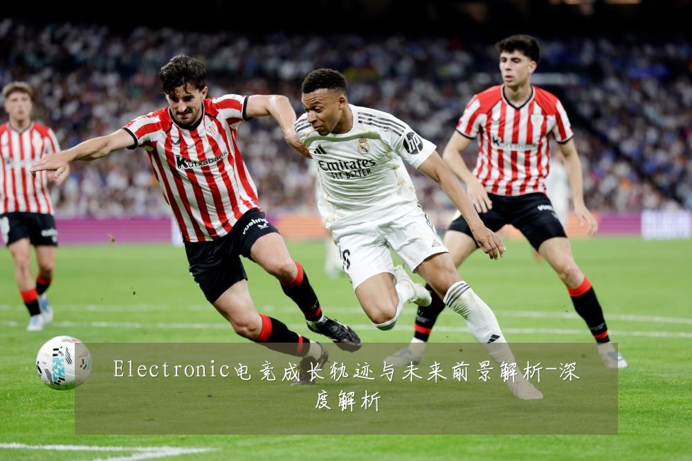 Electronic电竞成长轨迹与未来前景解析-深度解析