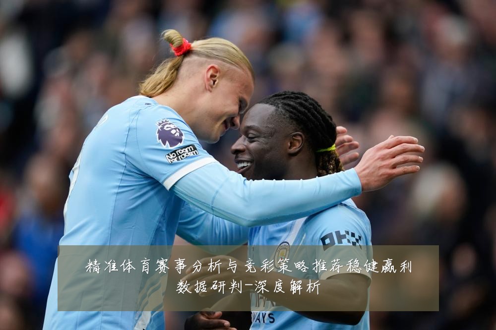 精准体育赛事分析与竞彩策略推荐稳健赢利数据研判-深度解析