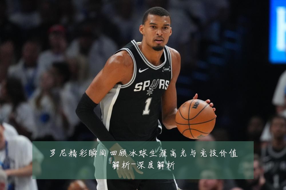 罗尼精彩瞬间回顾冰球生涯高光与竞技价值解析-深度解析