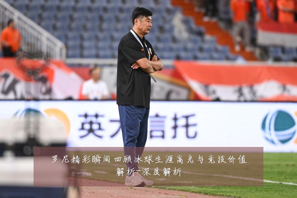 罗尼精彩瞬间回顾冰球生涯高光与竞技价值解析-深度解析