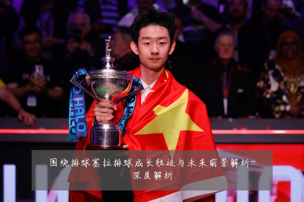围绕排球塞拉排球成长轨迹与未来前景解析-深度解析