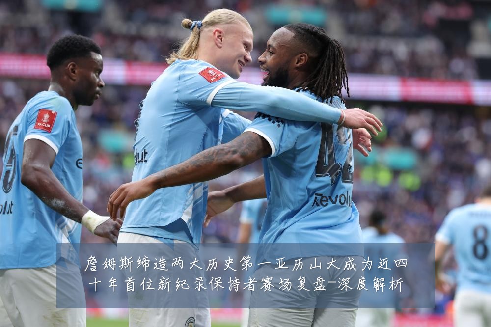 詹姆斯缔造两大历史第一亚历山大成为近四十年首位新纪录保持者赛场复盘-深度解析